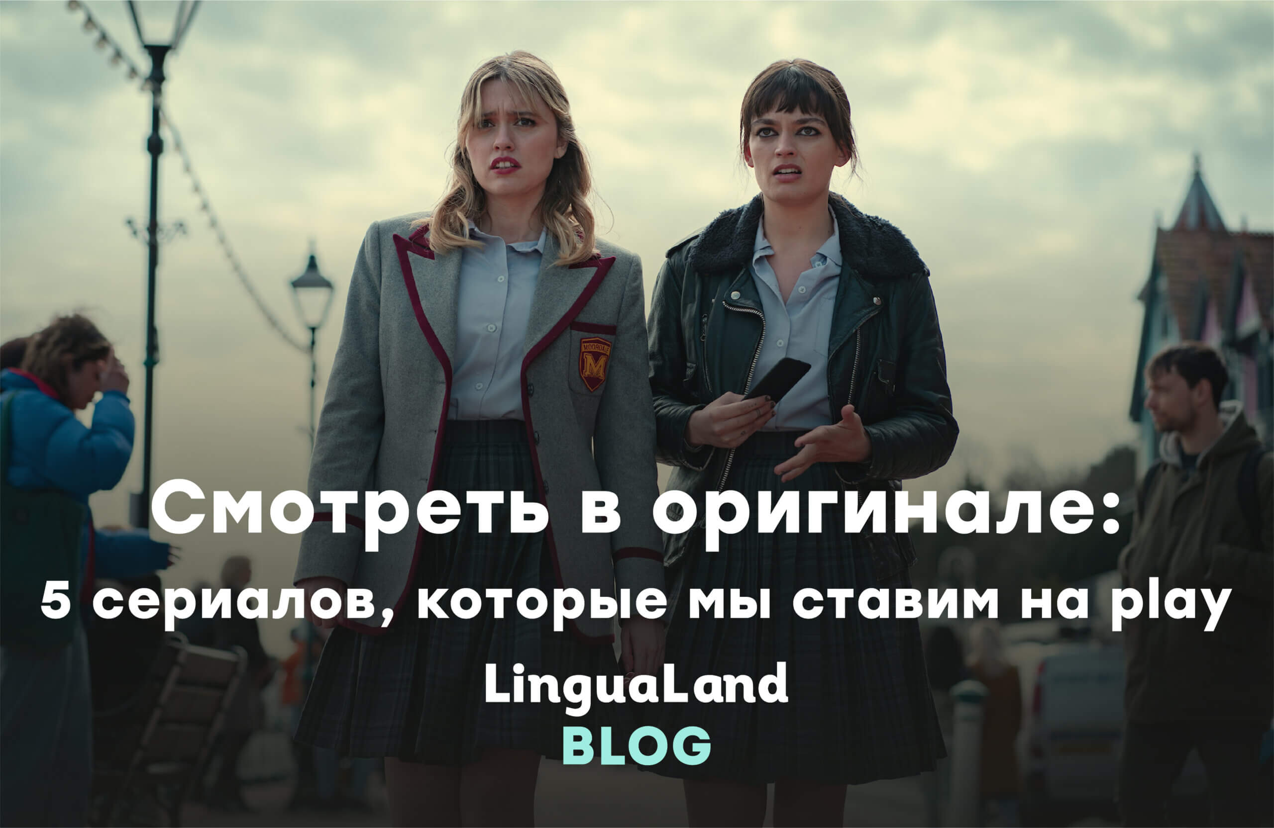 Смотреть в оригинале: 5 сериалов, которые мы ставим на play – LinguaLand.by